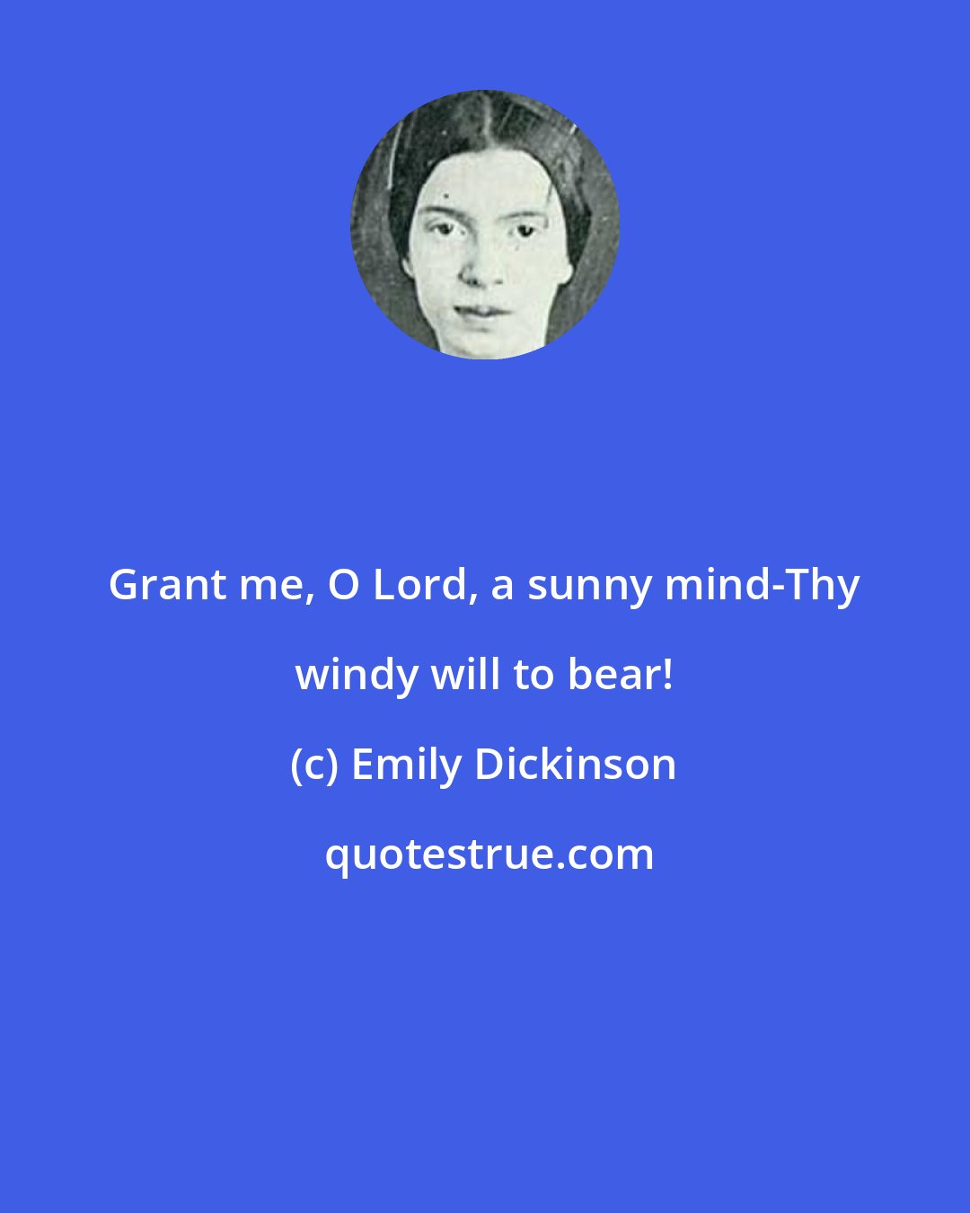 Emily Dickinson: Grant me, O Lord, a sunny mind-Thy windy will to bear!