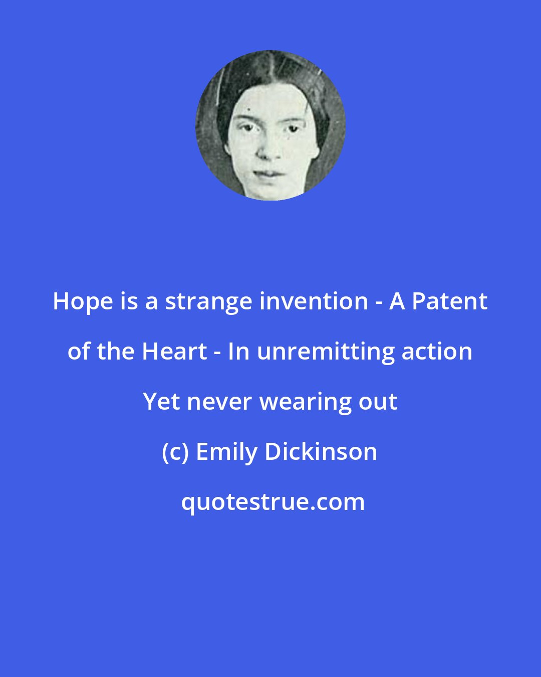 Emily Dickinson: Hope is a strange invention - A Patent of the Heart - In unremitting action Yet never wearing out