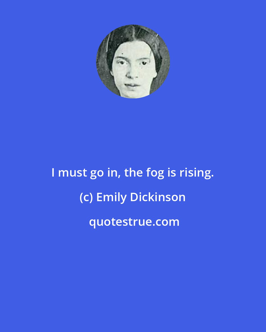 Emily Dickinson: I must go in, the fog is rising.