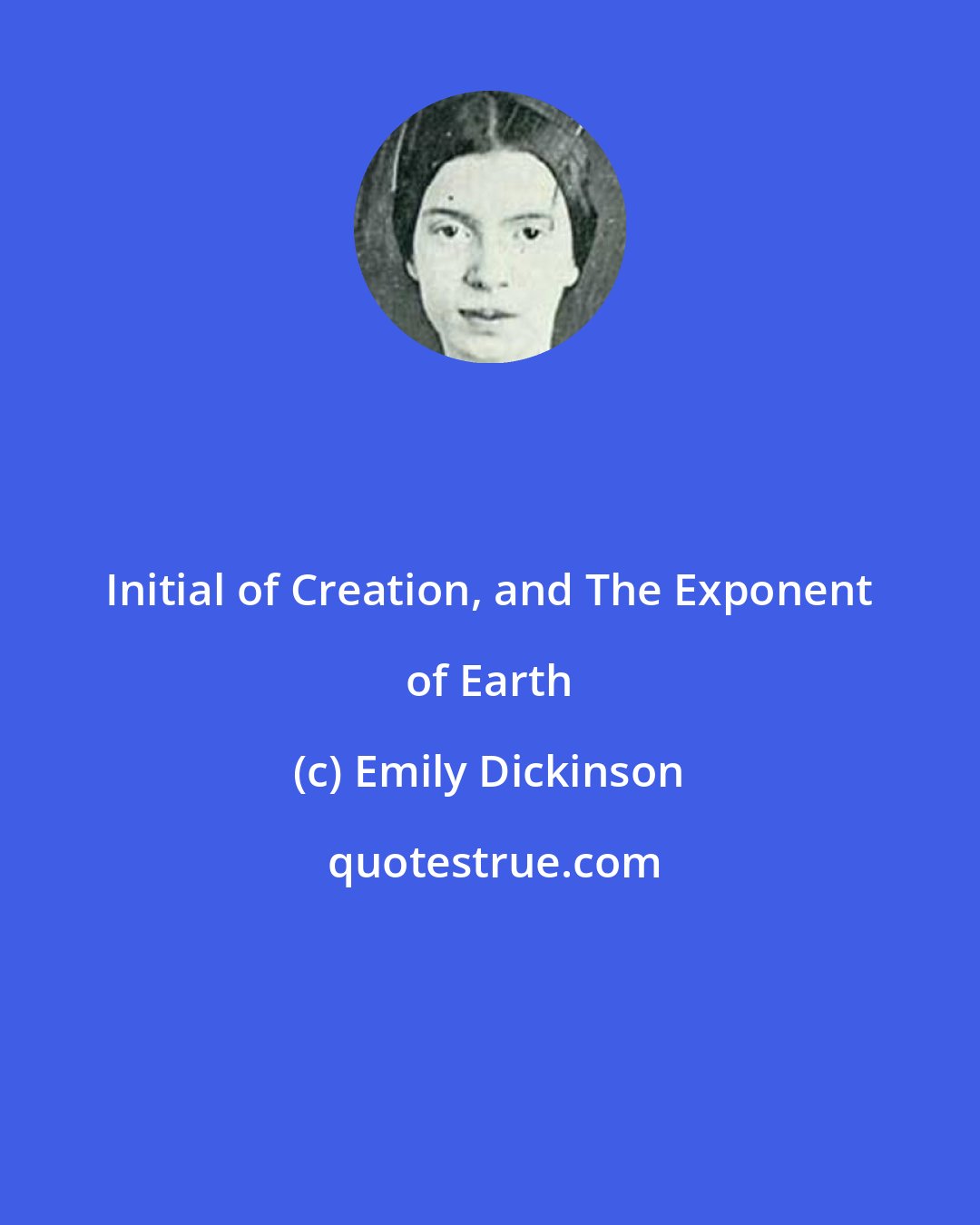 Emily Dickinson: Initial of Creation, and The Exponent of Earth