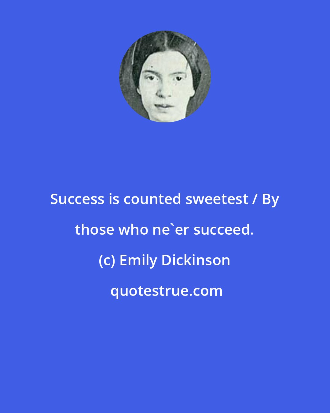 Emily Dickinson: Success is counted sweetest / By those who ne'er succeed.