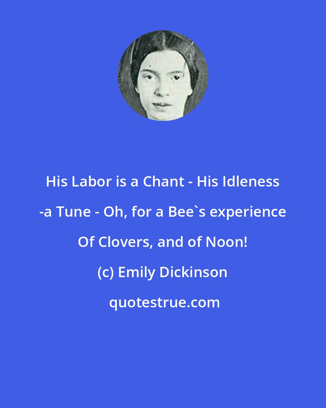 Emily Dickinson: His Labor is a Chant - His Idleness -a Tune - Oh, for a Bee's experience Of Clovers, and of Noon!