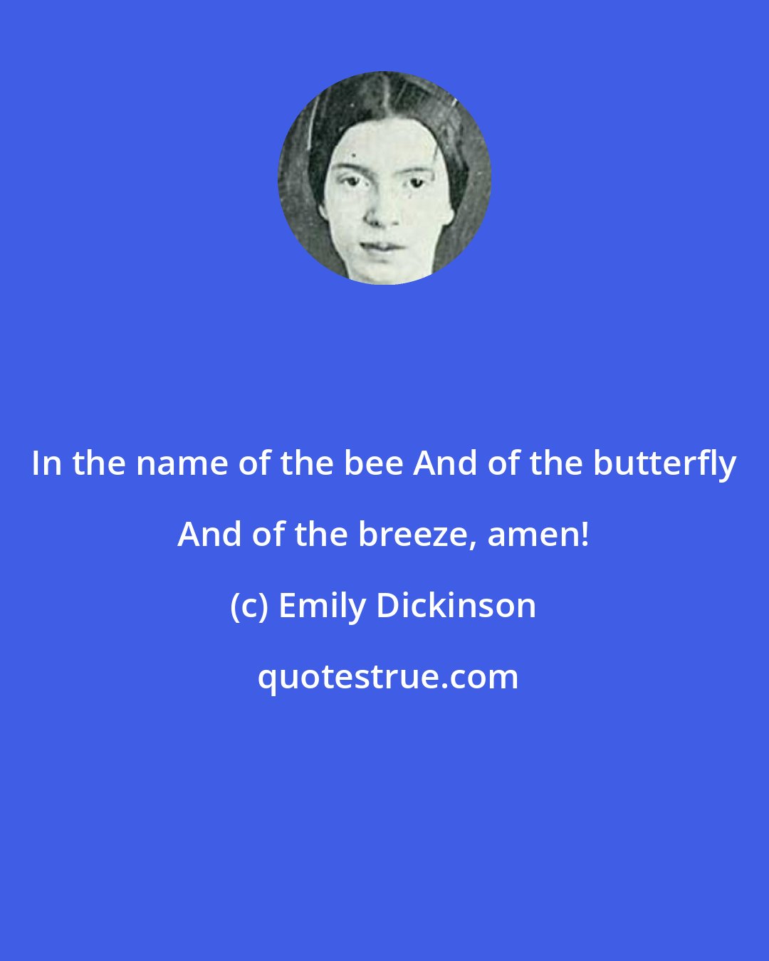 Emily Dickinson: In the name of the bee And of the butterfly And of the breeze, amen!