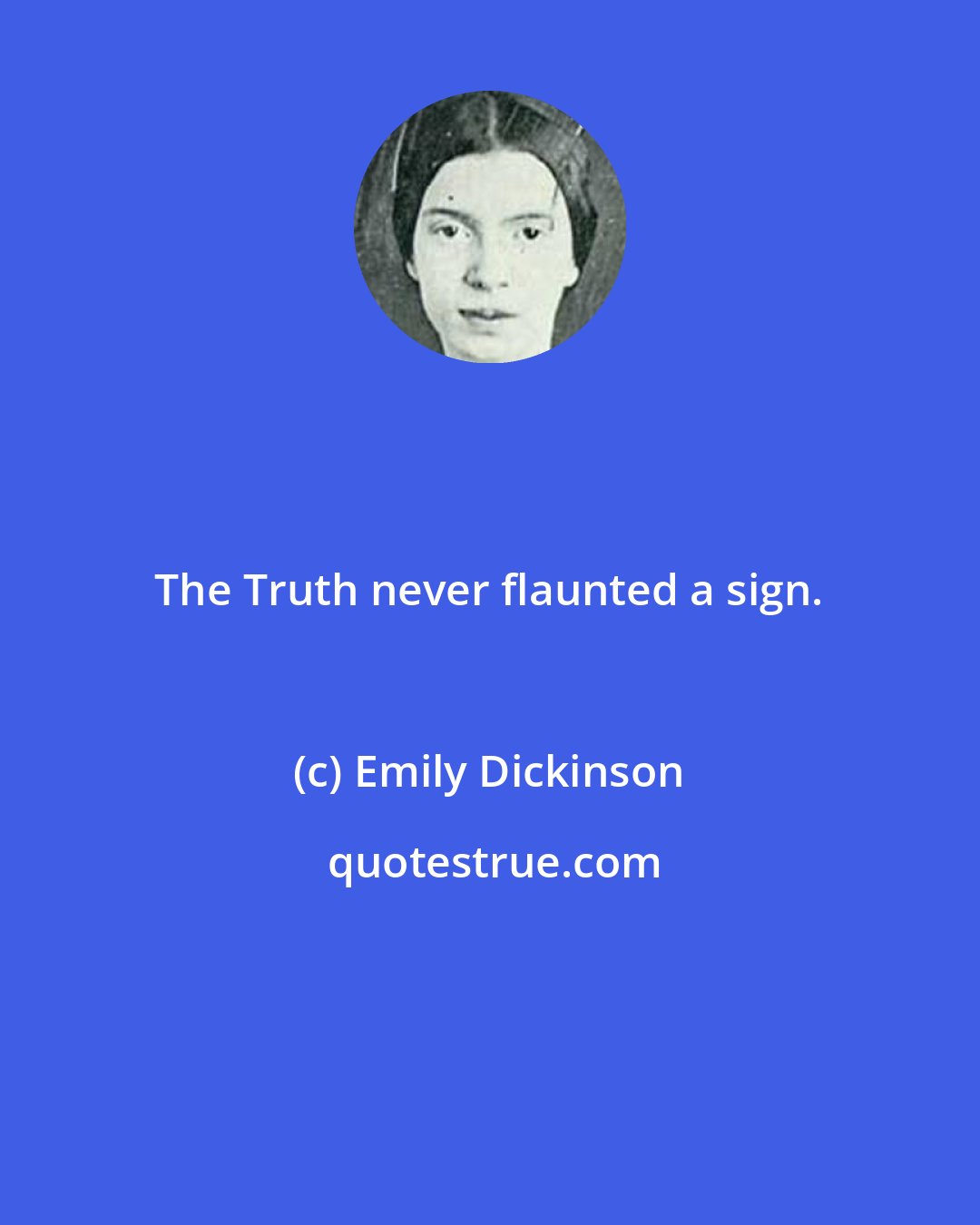 Emily Dickinson: The Truth never flaunted a sign.