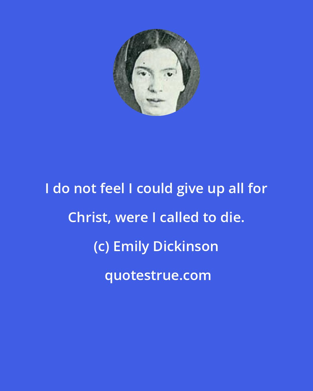 Emily Dickinson: I do not feel I could give up all for Christ, were I called to die.