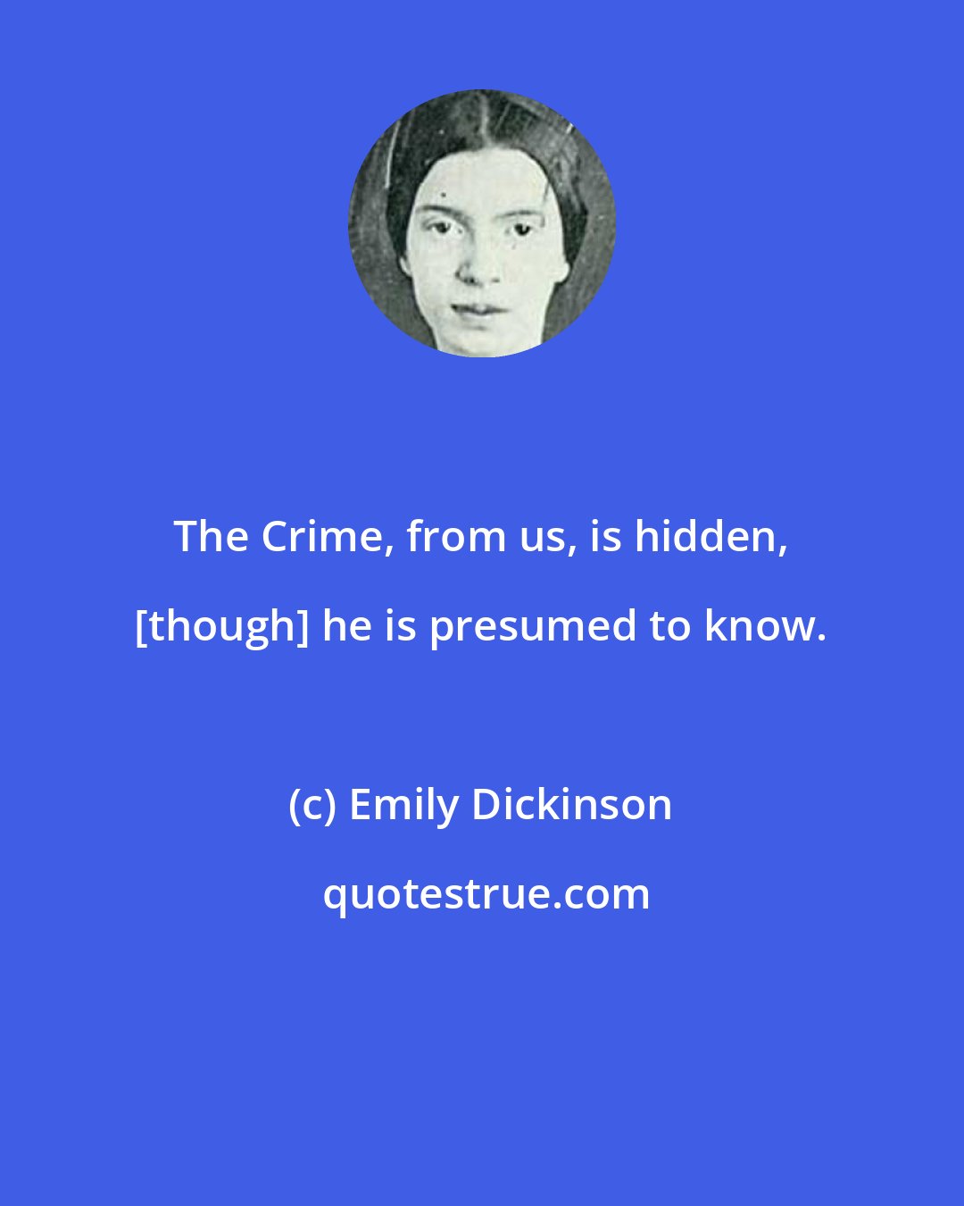 Emily Dickinson: The Crime, from us, is hidden, [though] he is presumed to know.