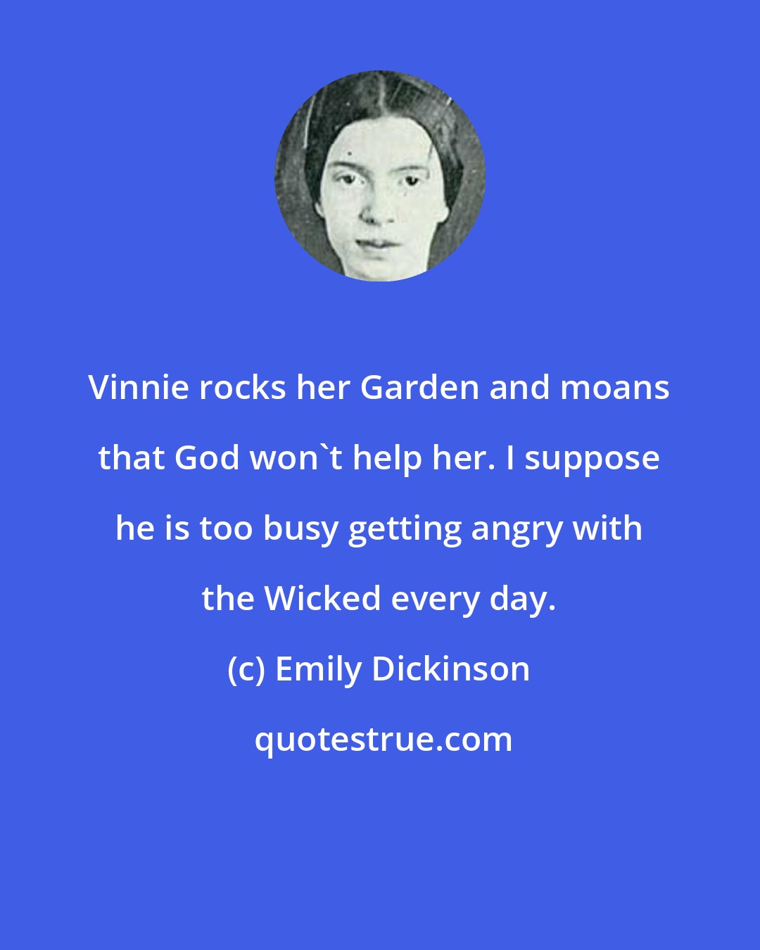 Emily Dickinson: Vinnie rocks her Garden and moans that God won't help her. I suppose he is too busy getting angry with the Wicked every day.