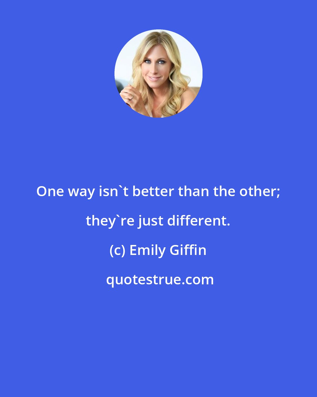 Emily Giffin: One way isn't better than the other; they're just different.