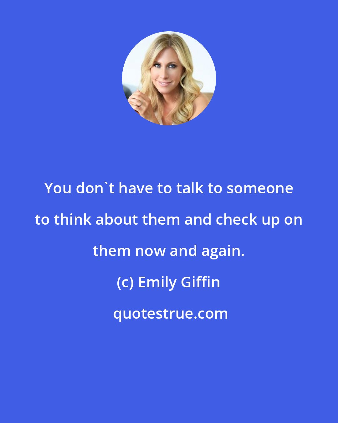 Emily Giffin: You don't have to talk to someone to think about them and check up on them now and again.