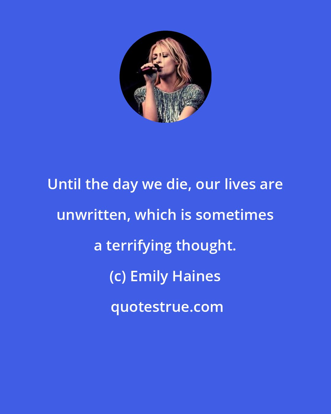 Emily Haines: Until the day we die, our lives are unwritten, which is sometimes a terrifying thought.