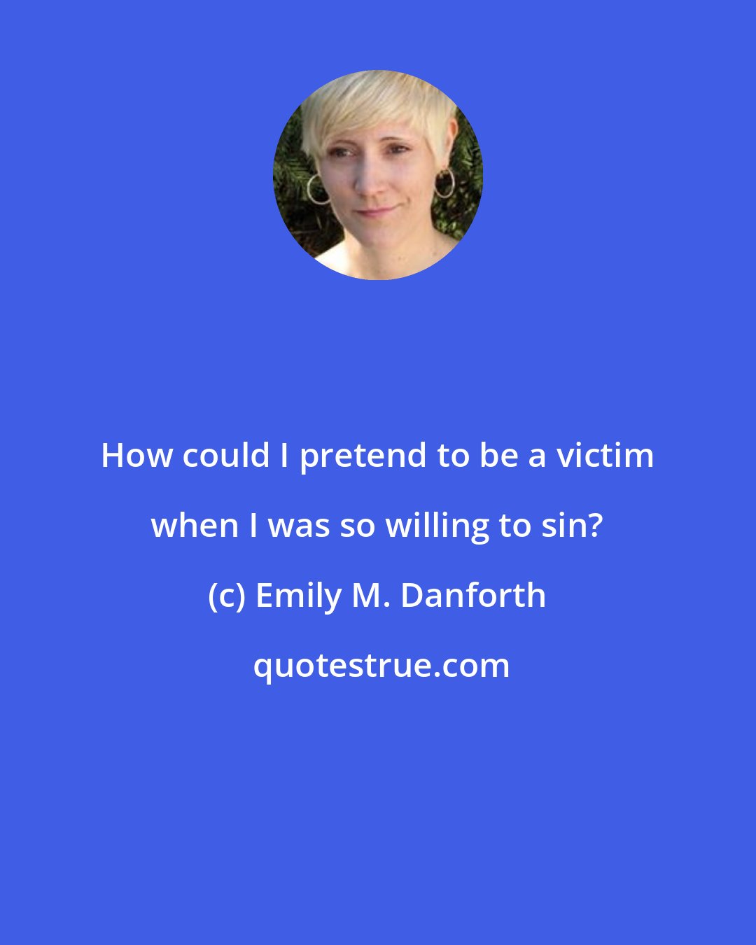 Emily M. Danforth: How could I pretend to be a victim when I was so willing to sin?