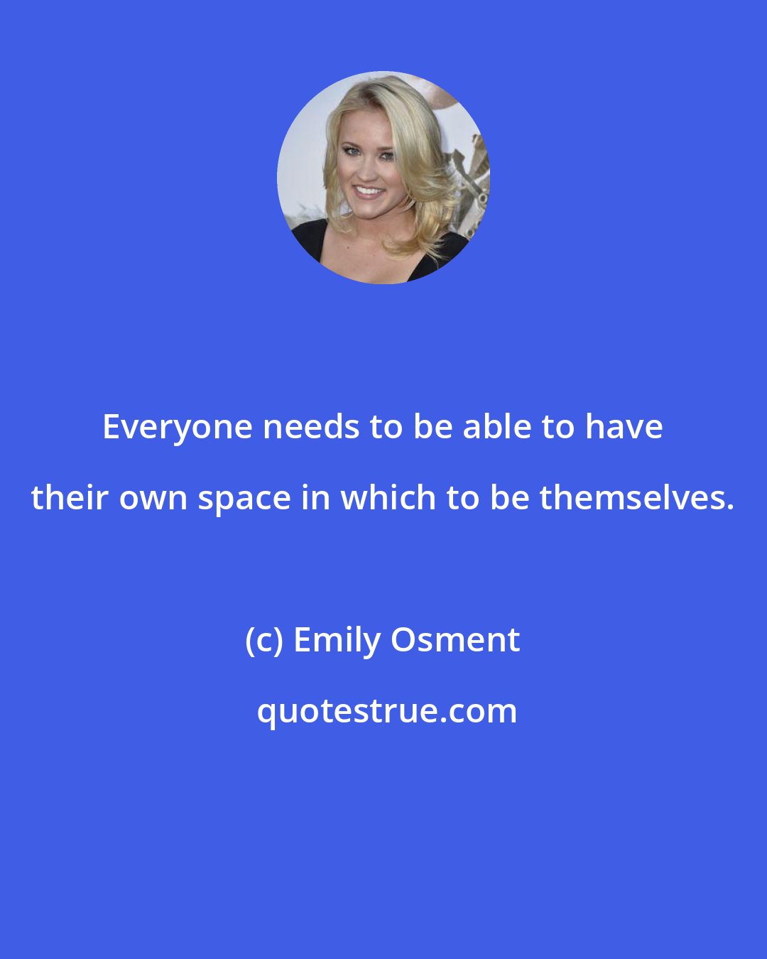 Emily Osment: Everyone needs to be able to have their own space in which to be themselves.