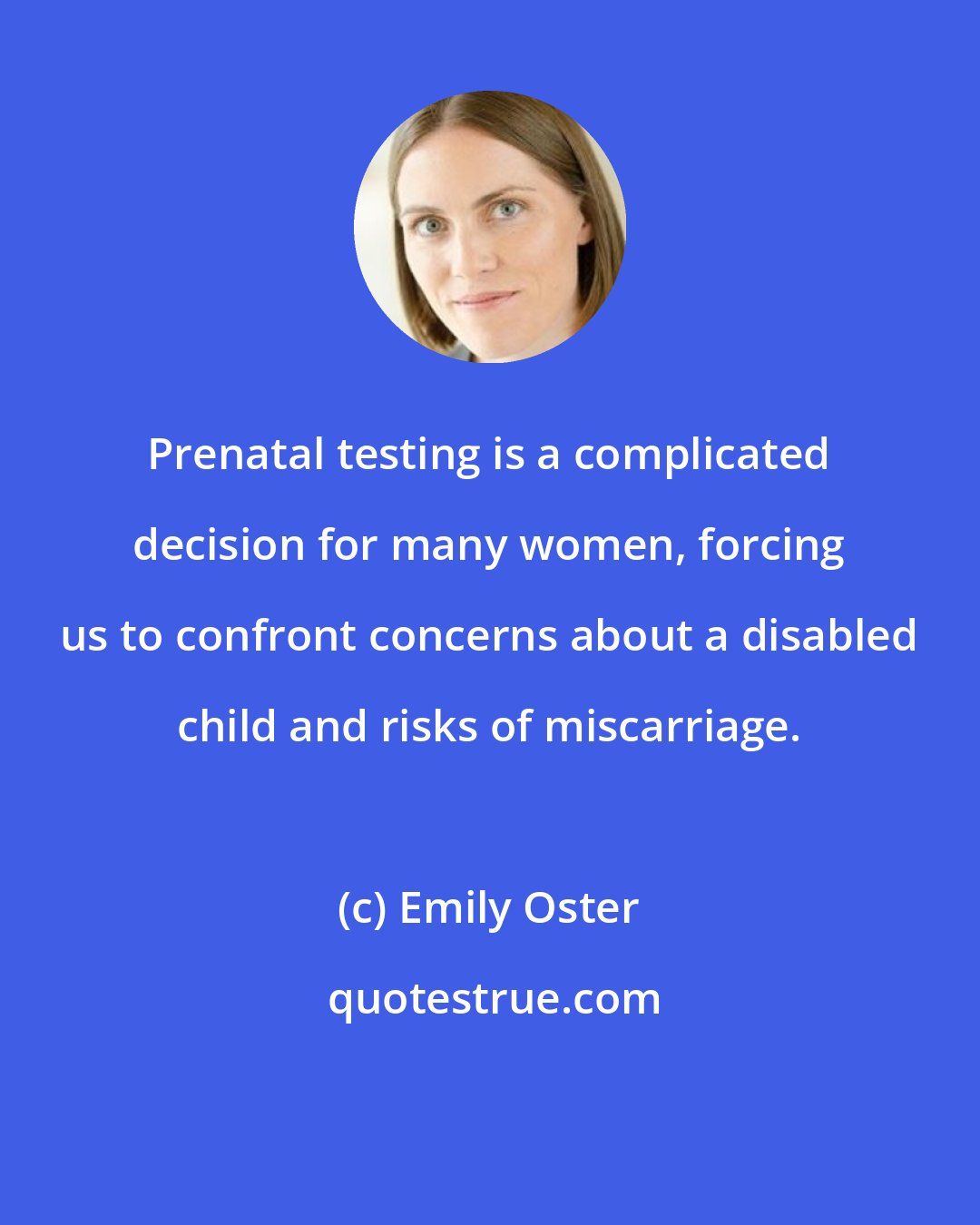 Emily Oster: Prenatal testing is a complicated decision for many women, forcing us to confront concerns about a disabled child and risks of miscarriage.
