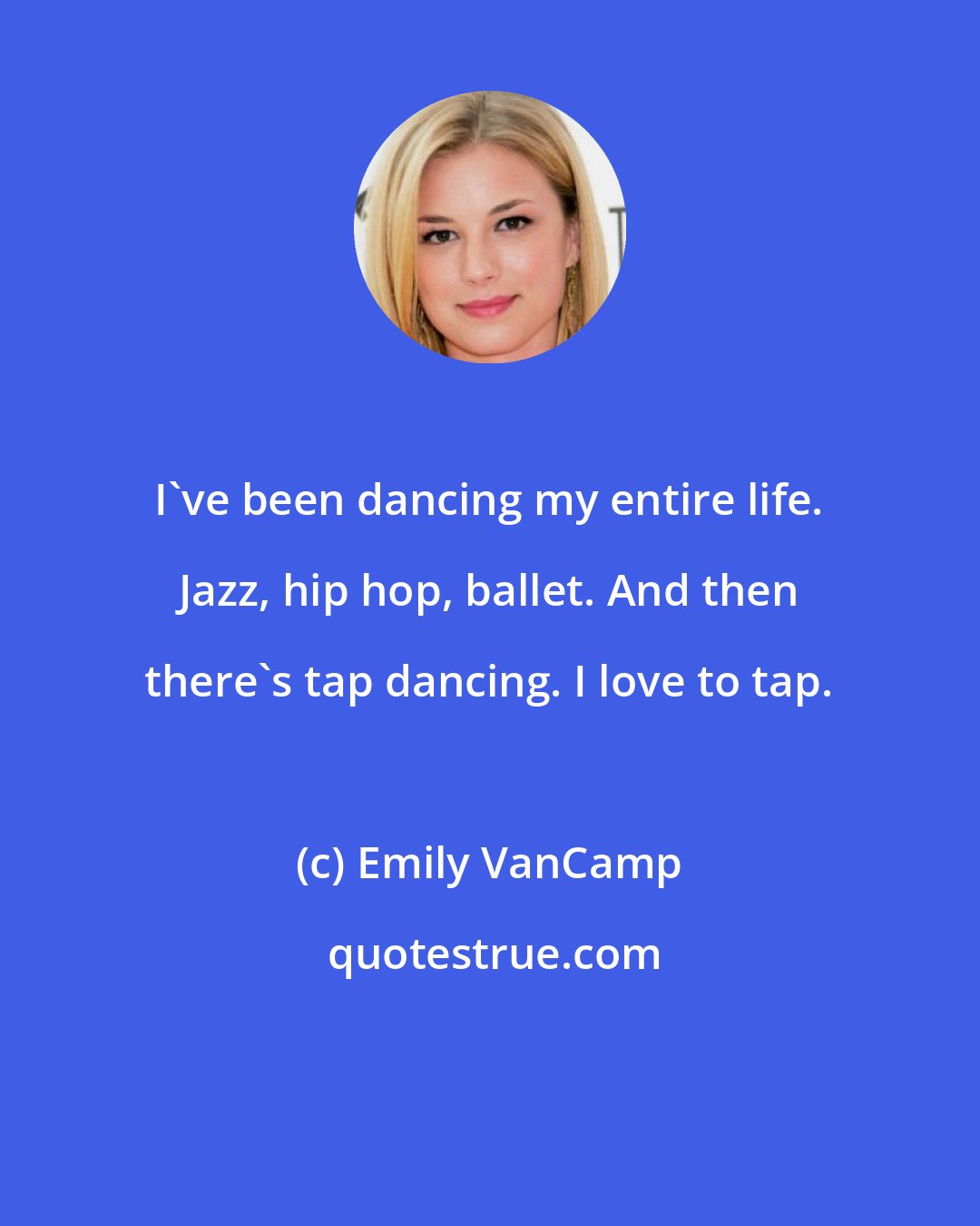 Emily VanCamp: I've been dancing my entire life. Jazz, hip hop, ballet. And then there's tap dancing. I love to tap.