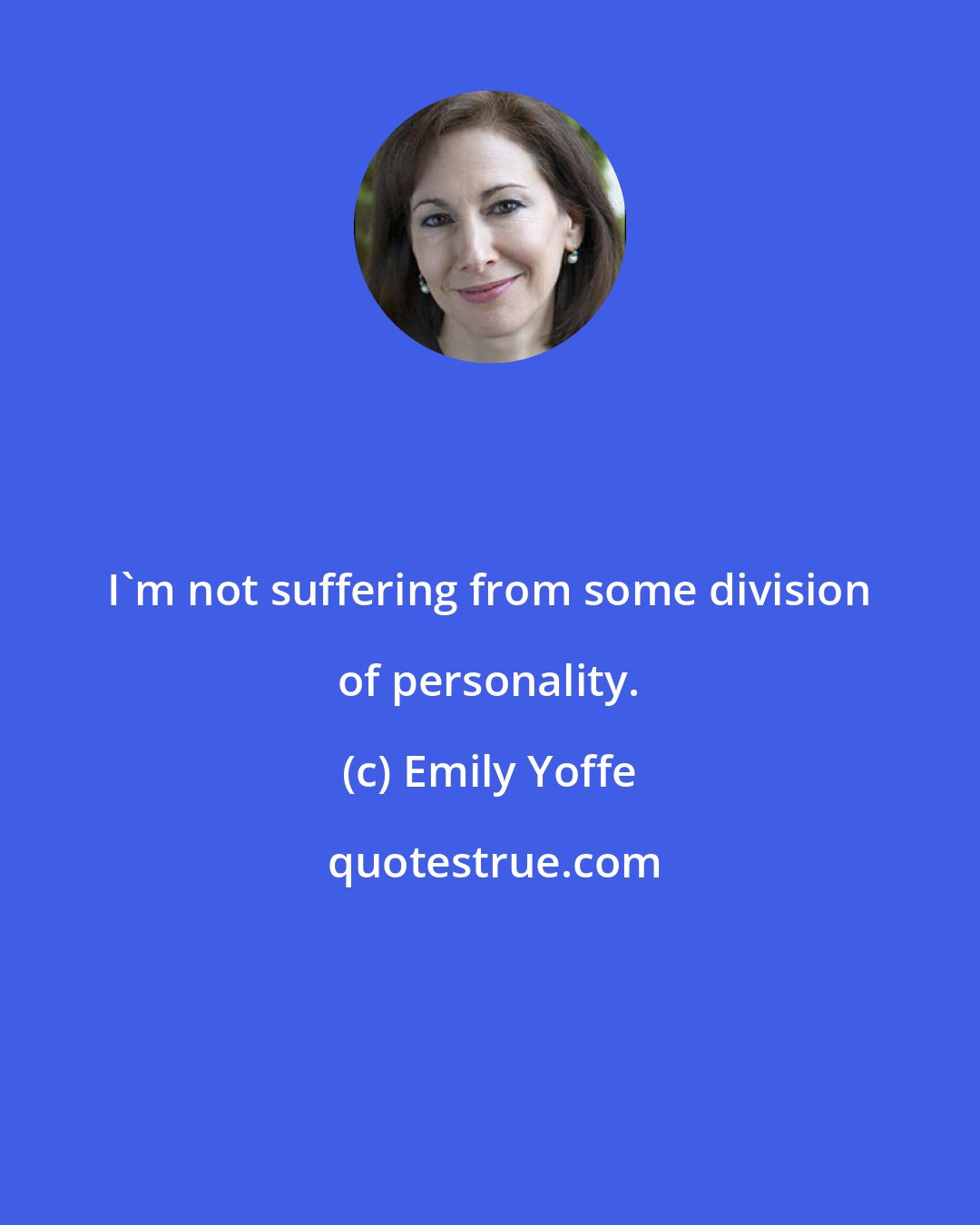Emily Yoffe: I'm not suffering from some division of personality.