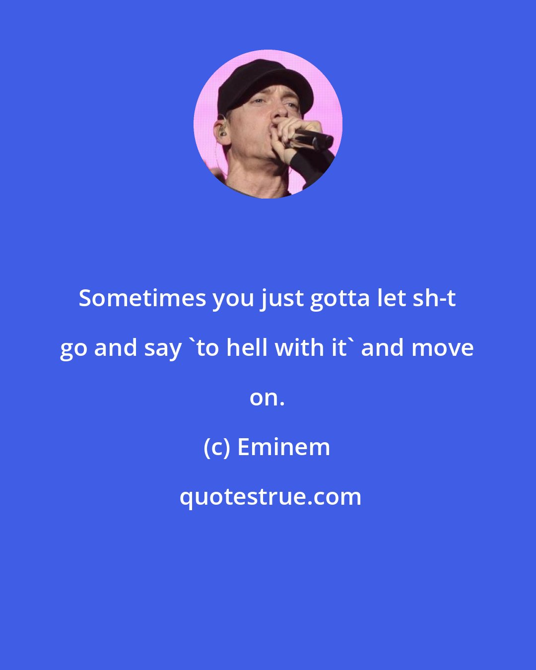 Eminem: Sometimes you just gotta let sh-t go and say 'to hell with it' and move on.