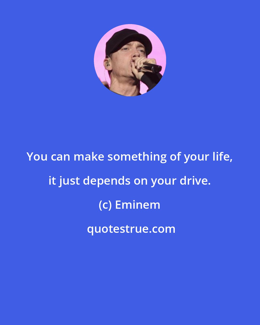 Eminem: You can make something of your life, it just depends on your drive.
