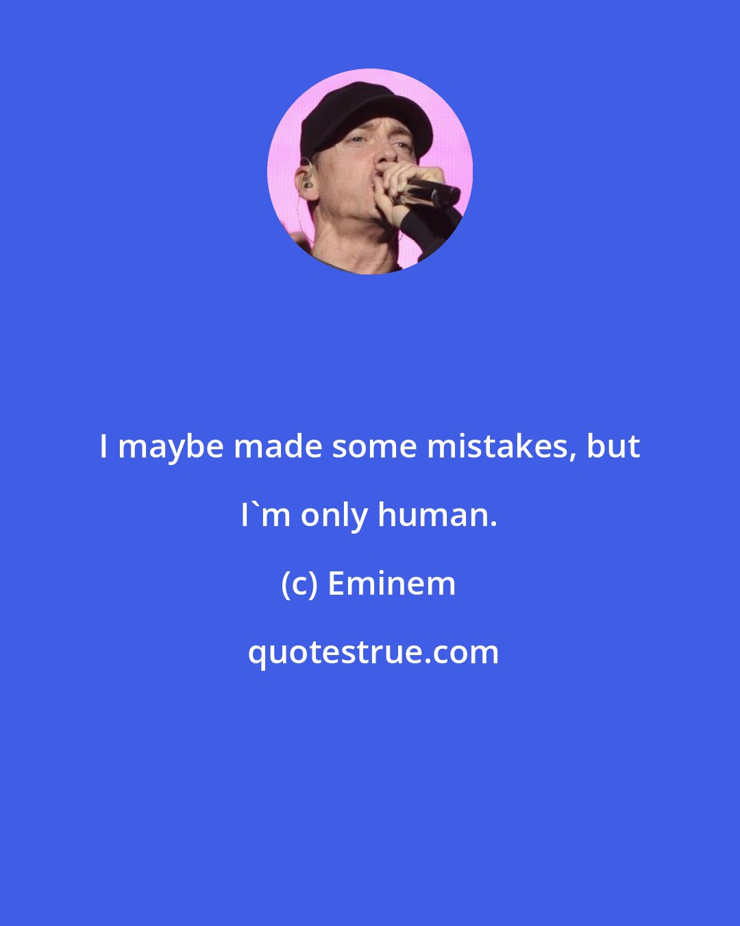 Eminem: I maybe made some mistakes, but I'm only human.