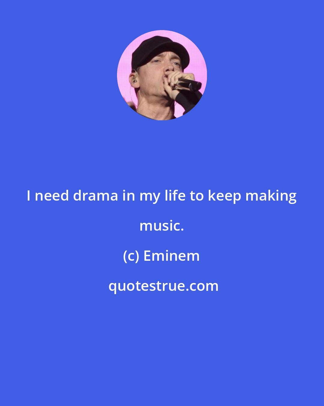 Eminem: I need drama in my life to keep making music.