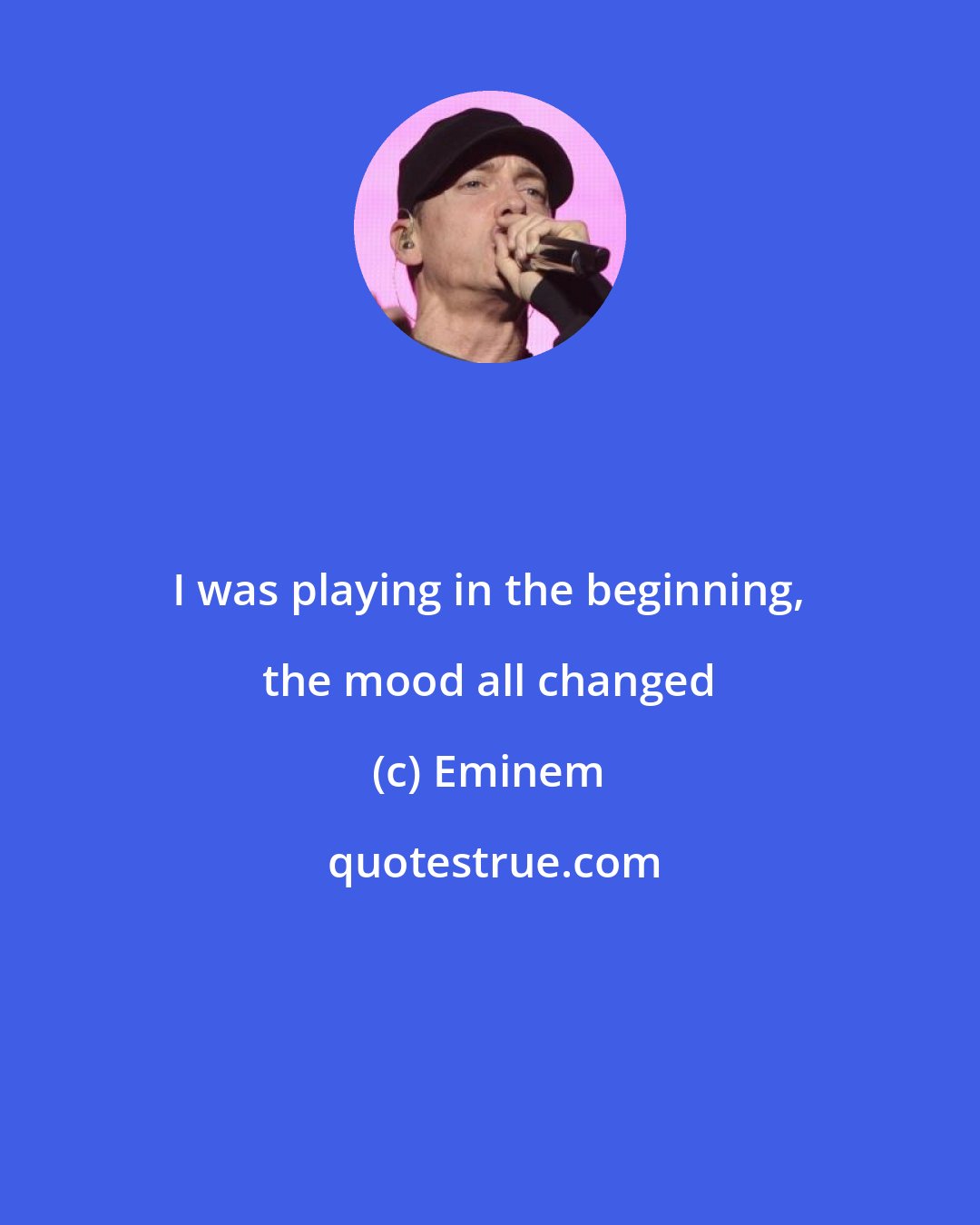 Eminem: I was playing in the beginning, the mood all changed