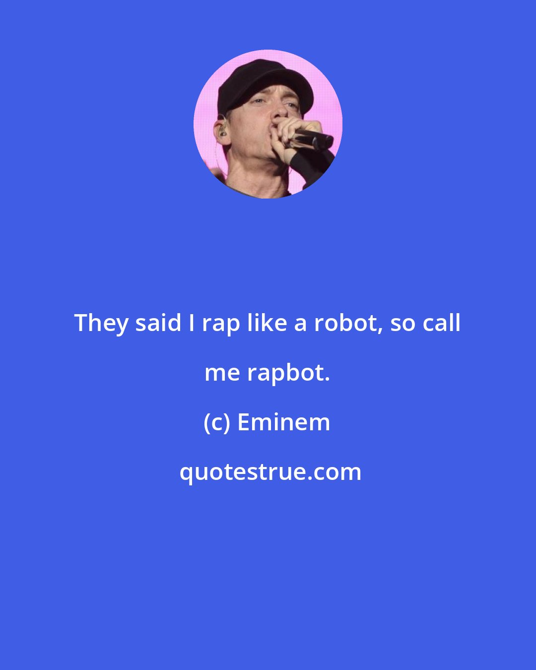 Eminem: They said I rap like a robot, so call me rapbot.
