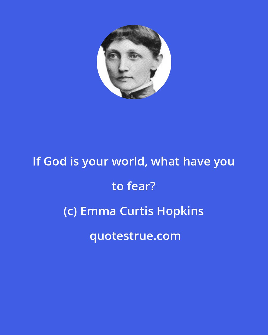 Emma Curtis Hopkins: If God is your world, what have you to fear?