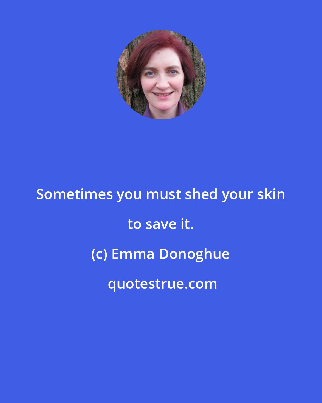 Emma Donoghue: Sometimes you must shed your skin to save it.