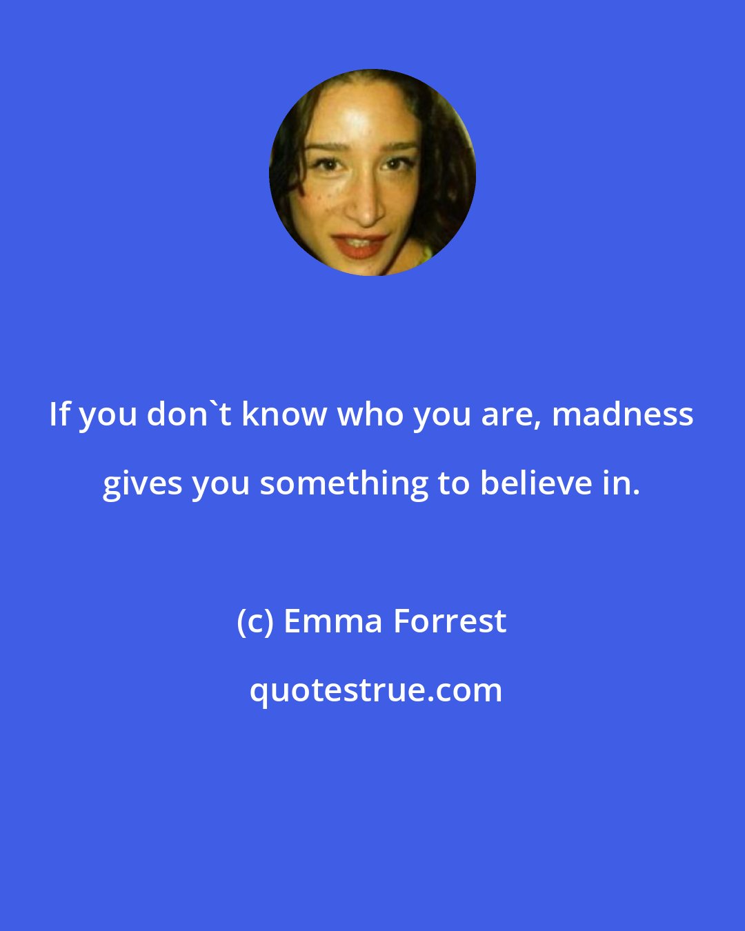 Emma Forrest: If you don't know who you are, madness gives you something to believe in.