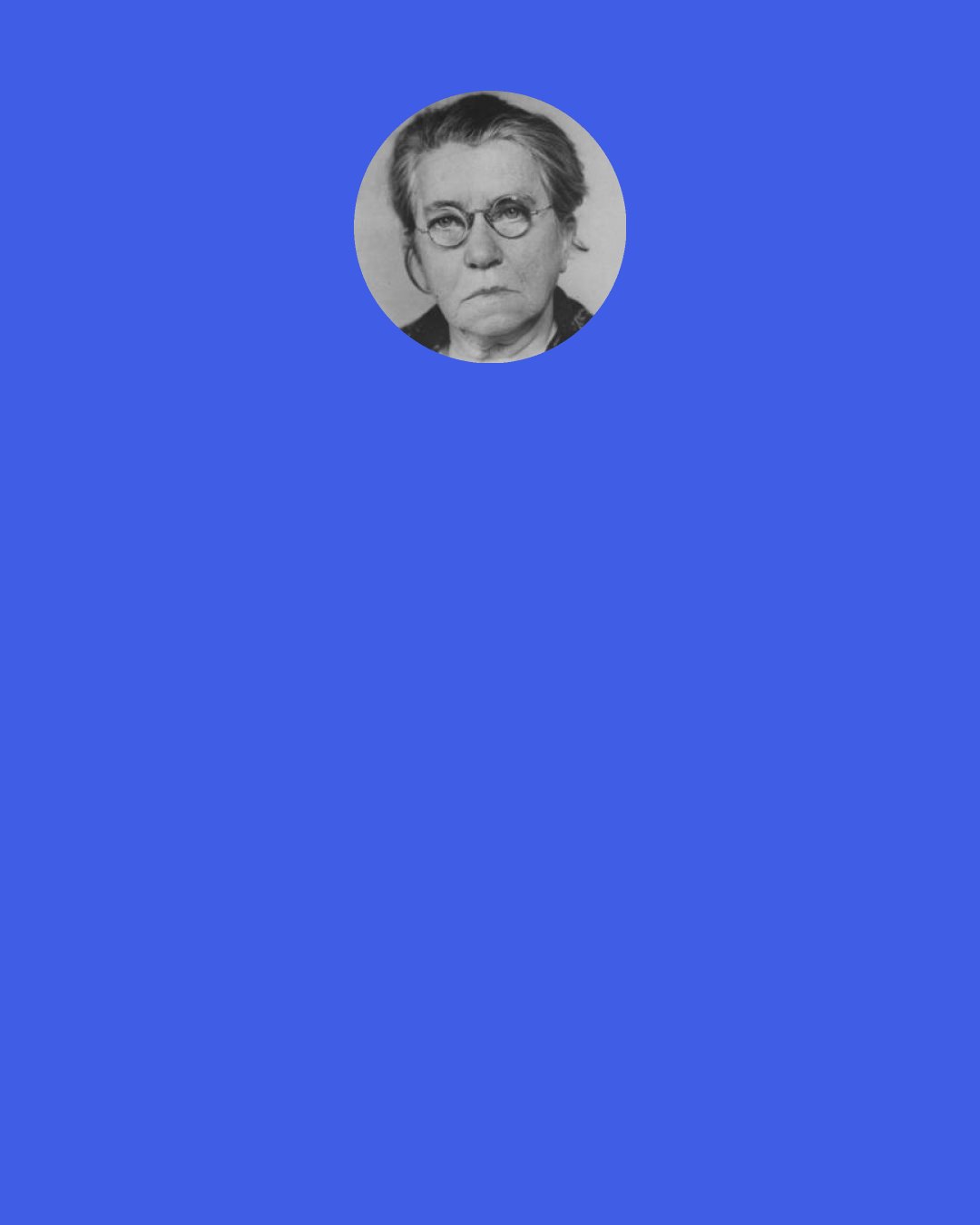 Emma Goldman: I want freedom, the right to self-expression, everybody's right to beautiful, radiant things.' Anarchism meant that to me, and I would live it in spite of the whole world — prisons, persecution, everything. Yes, even in spite of the condemnation of my own closest comrades I would live my beautiful ideal.