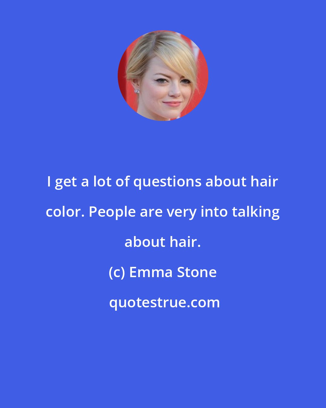 Emma Stone: I get a lot of questions about hair color. People are very into talking about hair.