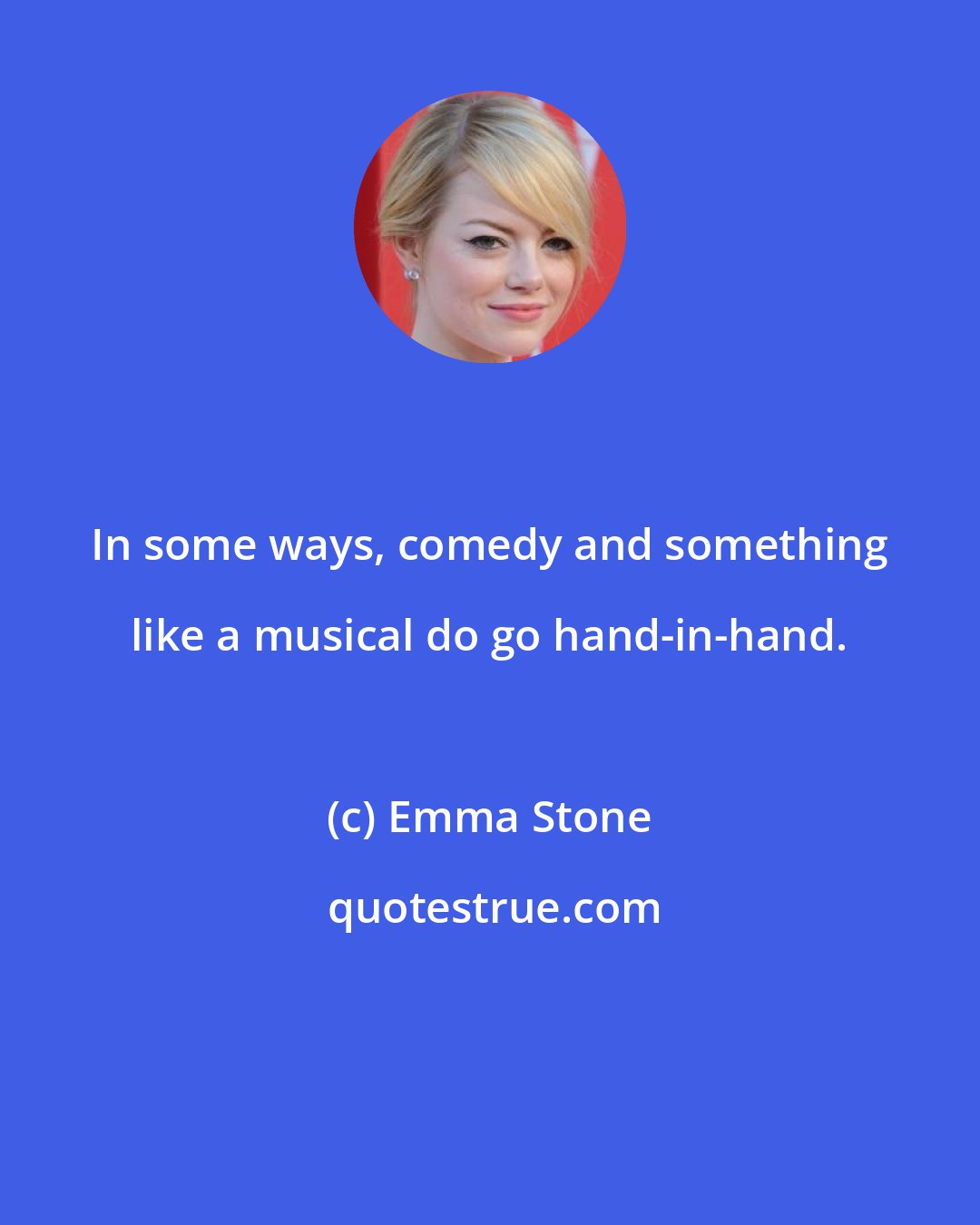 Emma Stone: In some ways, comedy and something like a musical do go hand-in-hand.