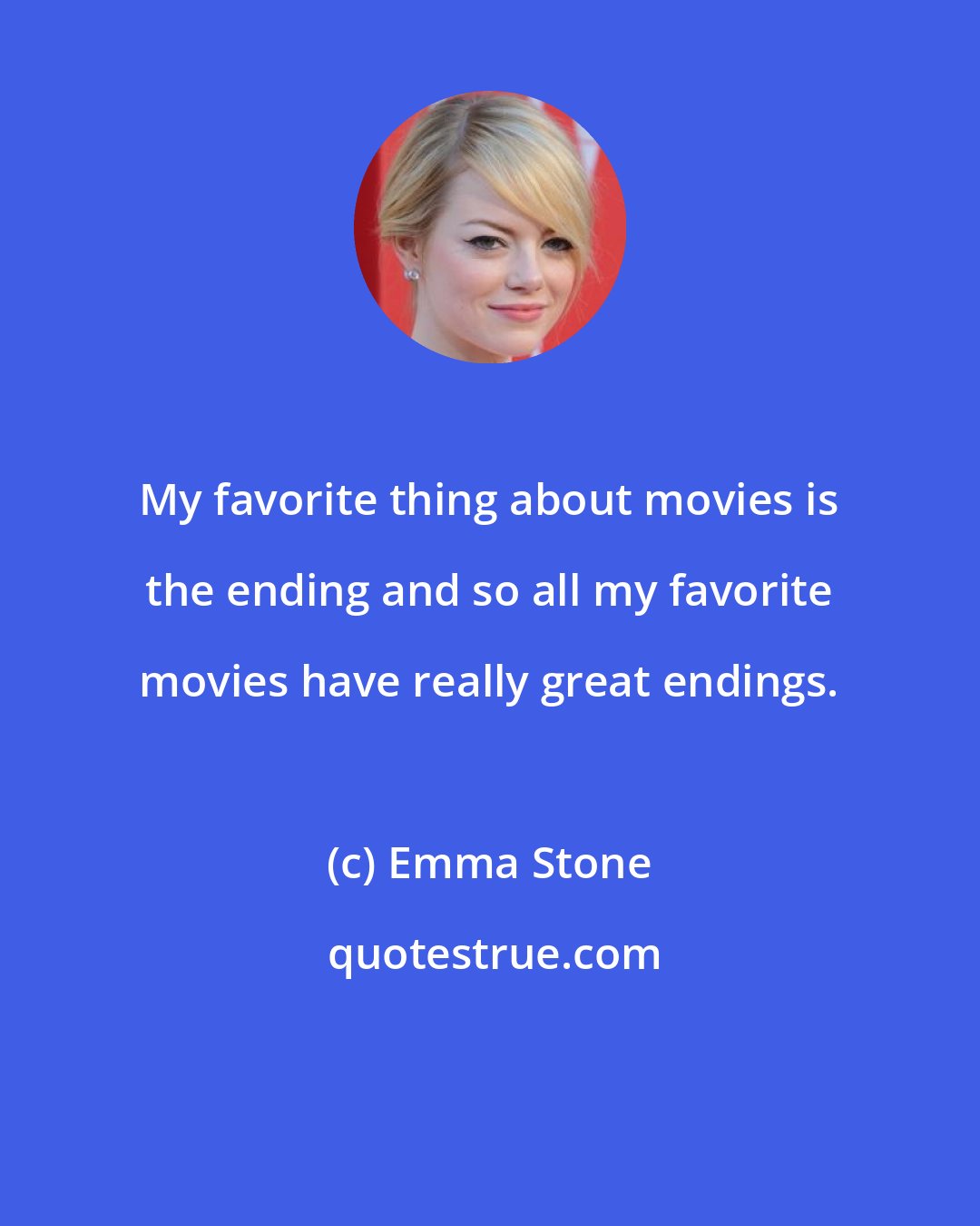 Emma Stone: My favorite thing about movies is the ending and so all my favorite movies have really great endings.