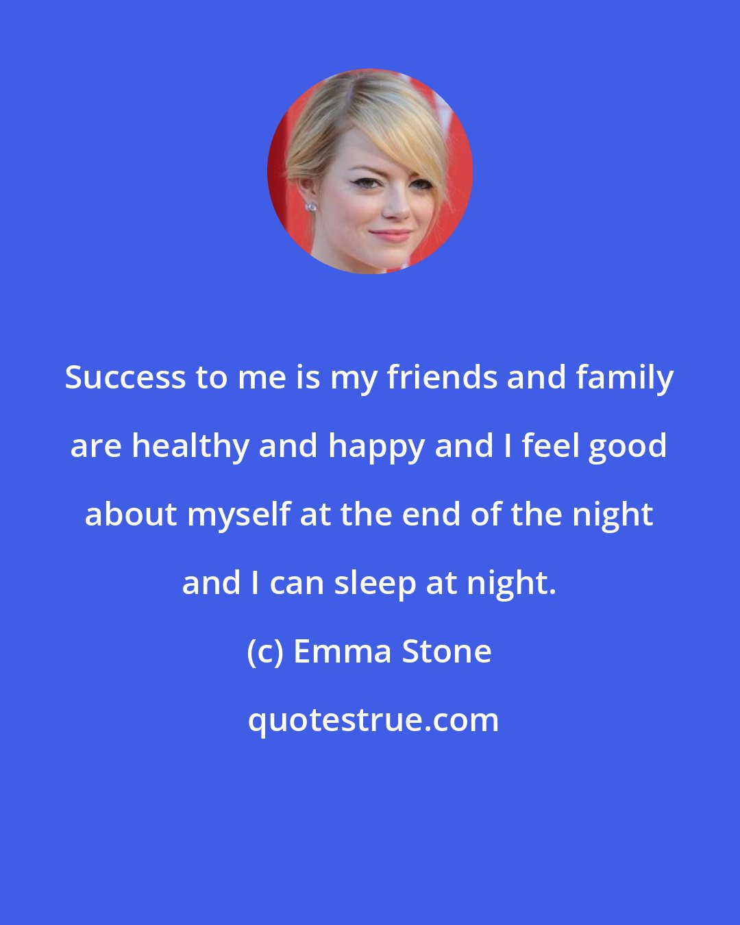 Emma Stone: Success to me is my friends and family are healthy and happy and I feel good about myself at the end of the night and I can sleep at night.