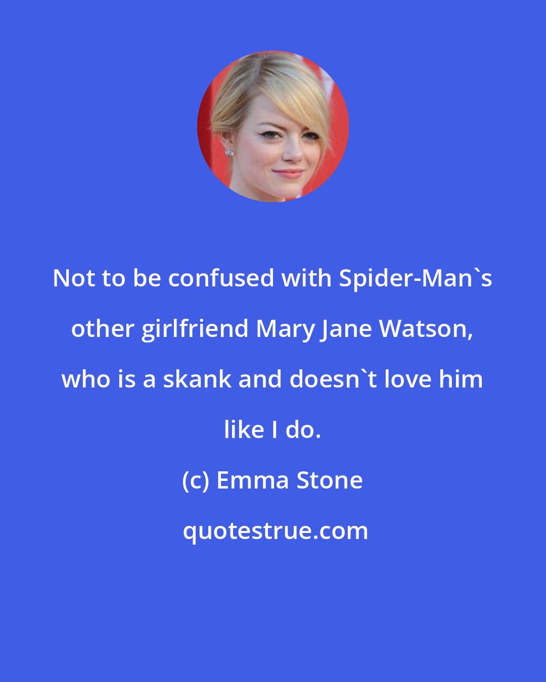 Emma Stone: Not to be confused with Spider-Man's other girlfriend Mary Jane Watson, who is a skank and doesn't love him like I do.