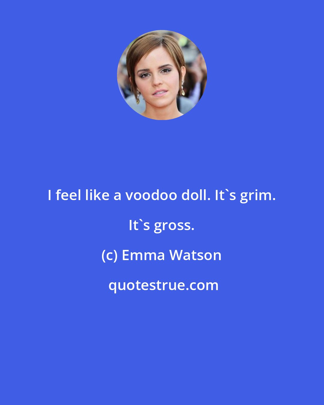 Emma Watson: I feel like a voodoo doll. It's grim. It's gross.