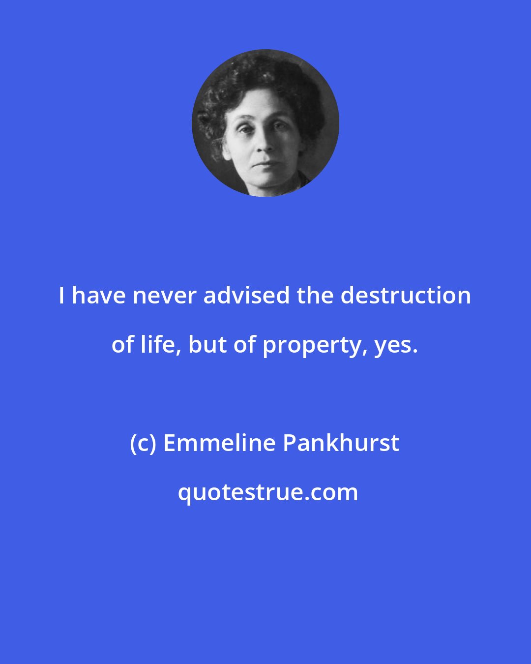 Emmeline Pankhurst: I have never advised the destruction of life, but of property, yes.