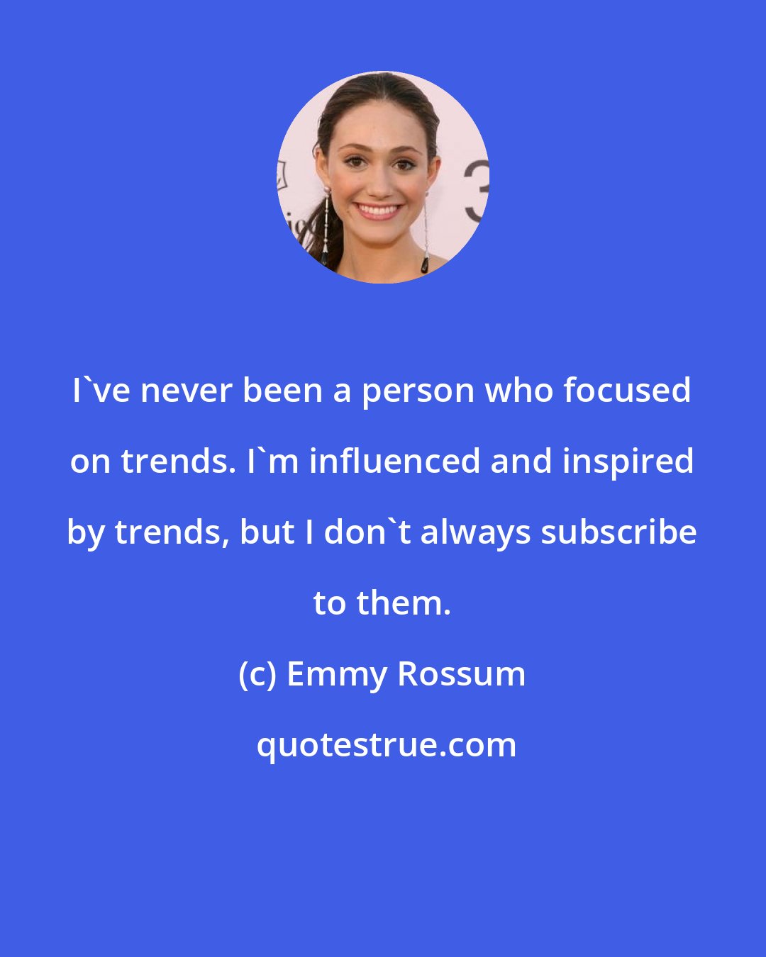 Emmy Rossum: I've never been a person who focused on trends. I'm influenced and inspired by trends, but I don't always subscribe to them.