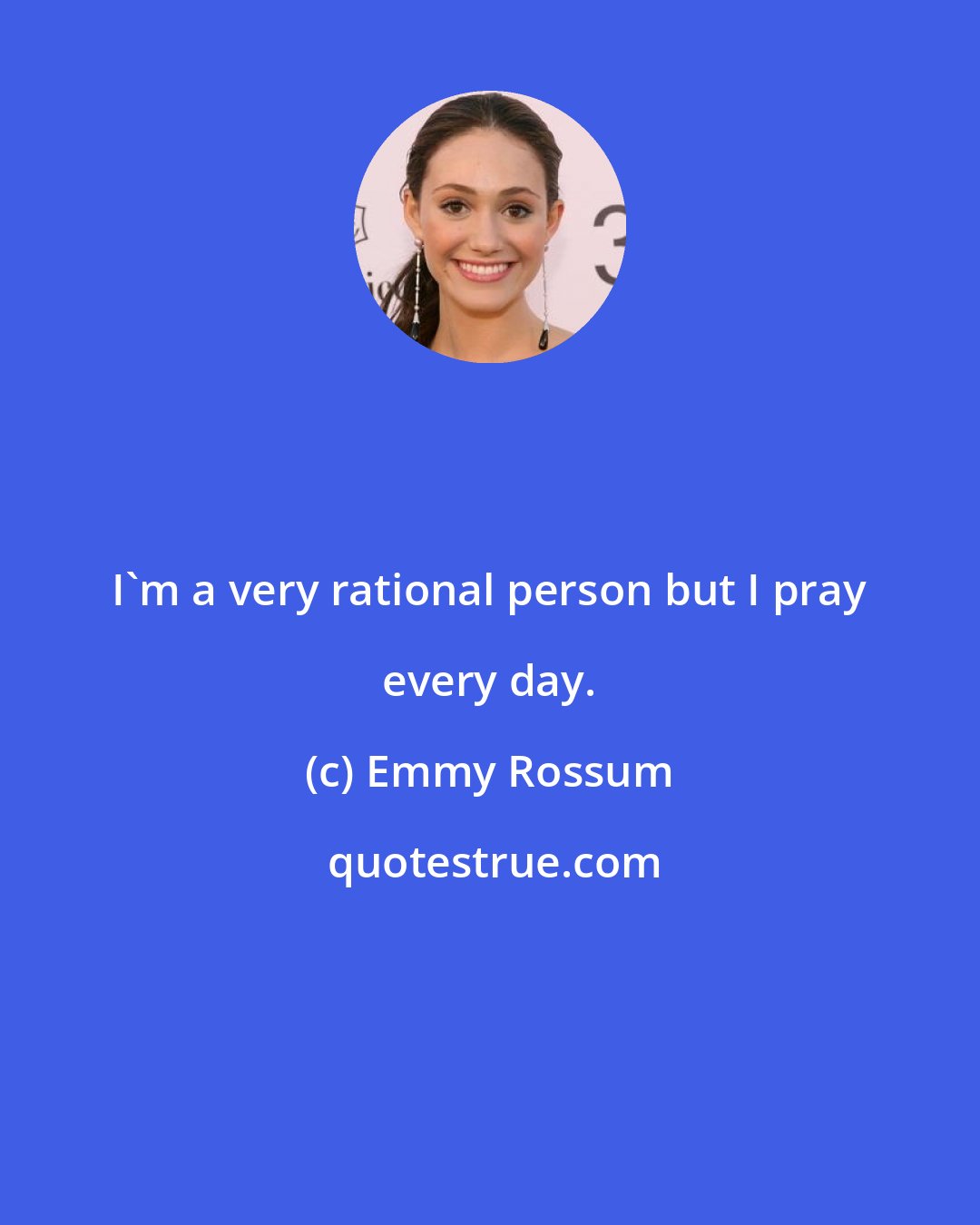 Emmy Rossum: I'm a very rational person but I pray every day.