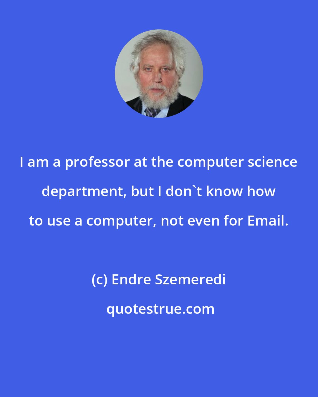 Endre Szemeredi: I am a professor at the computer science department, but I don't know how to use a computer, not even for Email.