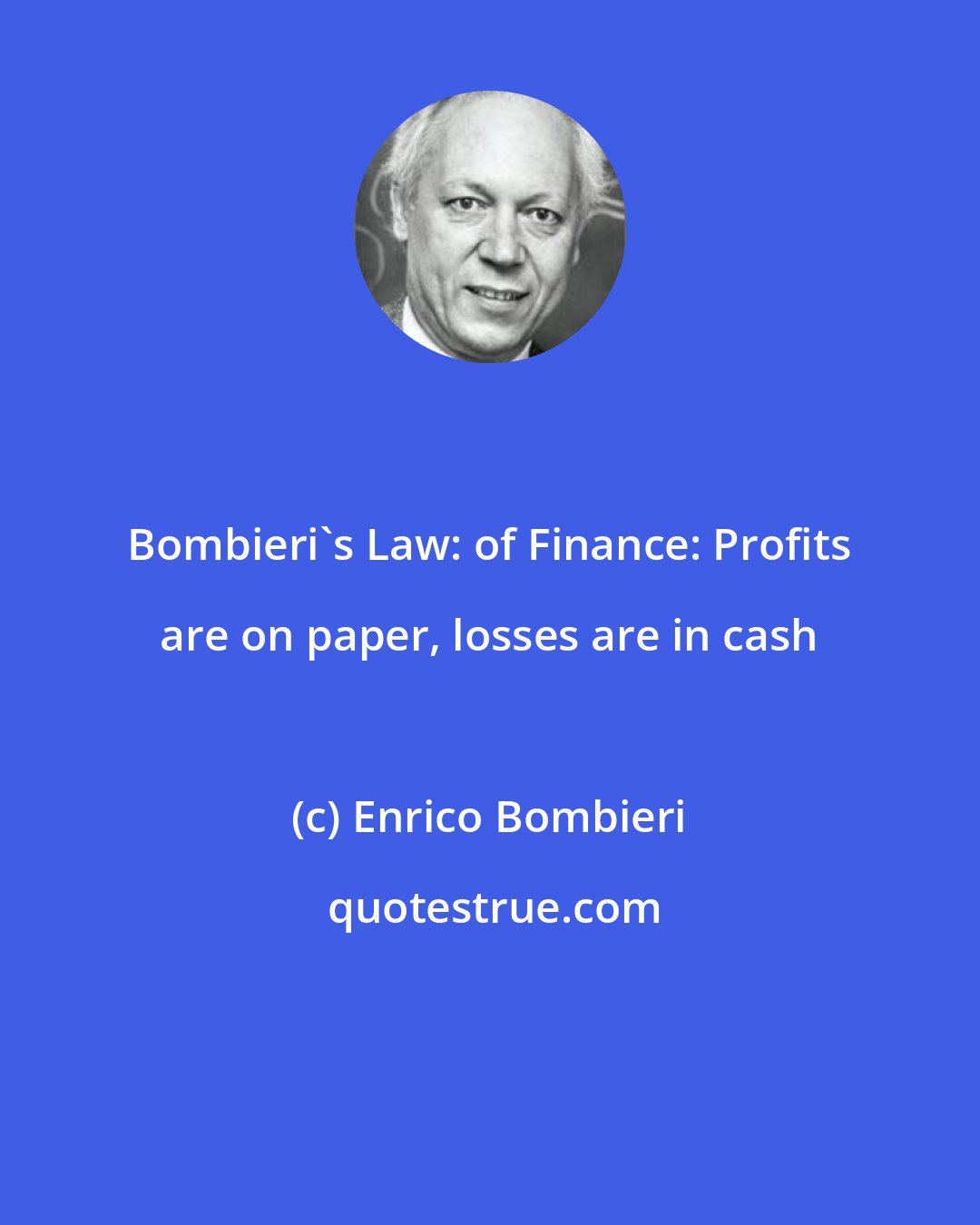 Enrico Bombieri: Bombieri's Law: of Finance: Profits are on paper, losses are in cash