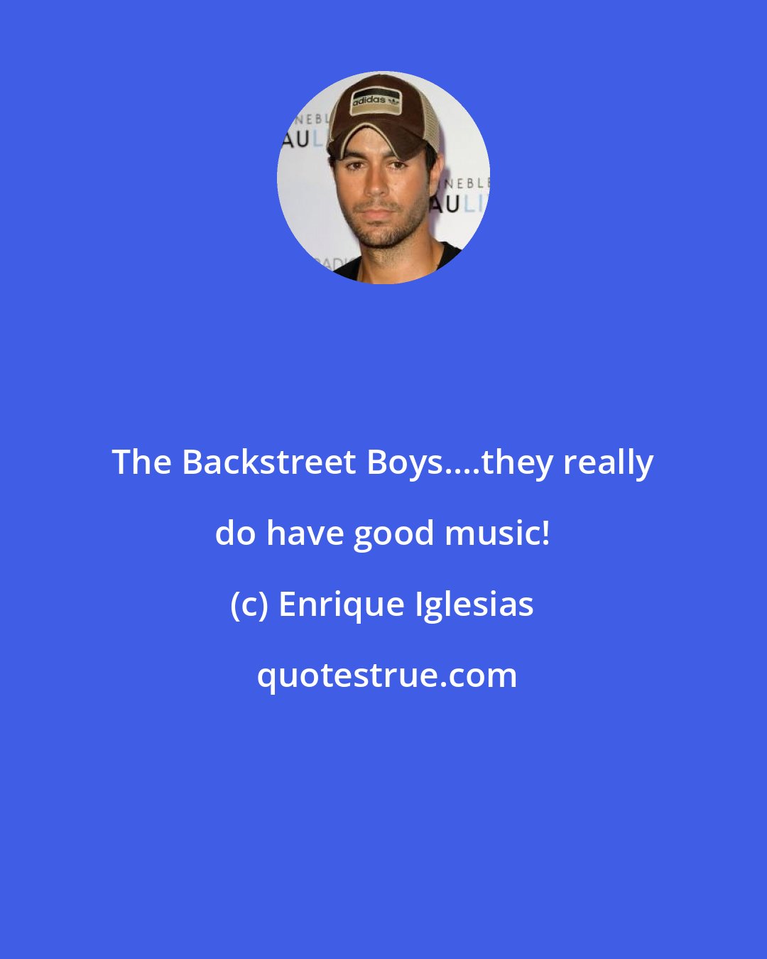 Enrique Iglesias: The Backstreet Boys....they really do have good music!