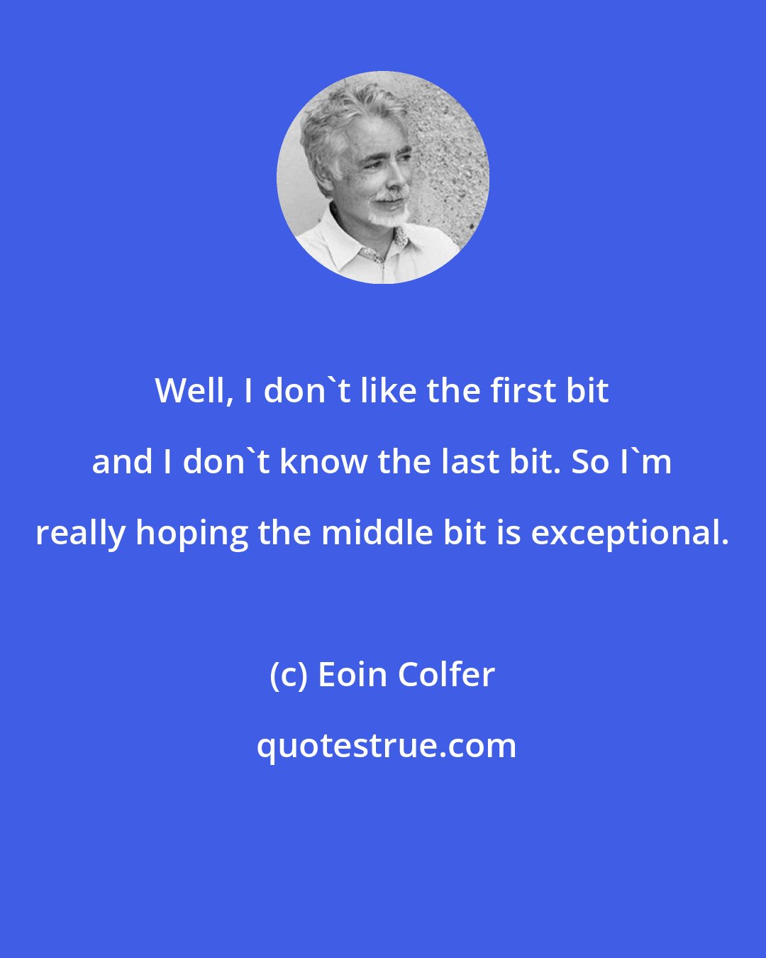Eoin Colfer: Well, I don't like the first bit and I don't know the last bit. So I'm really hoping the middle bit is exceptional.