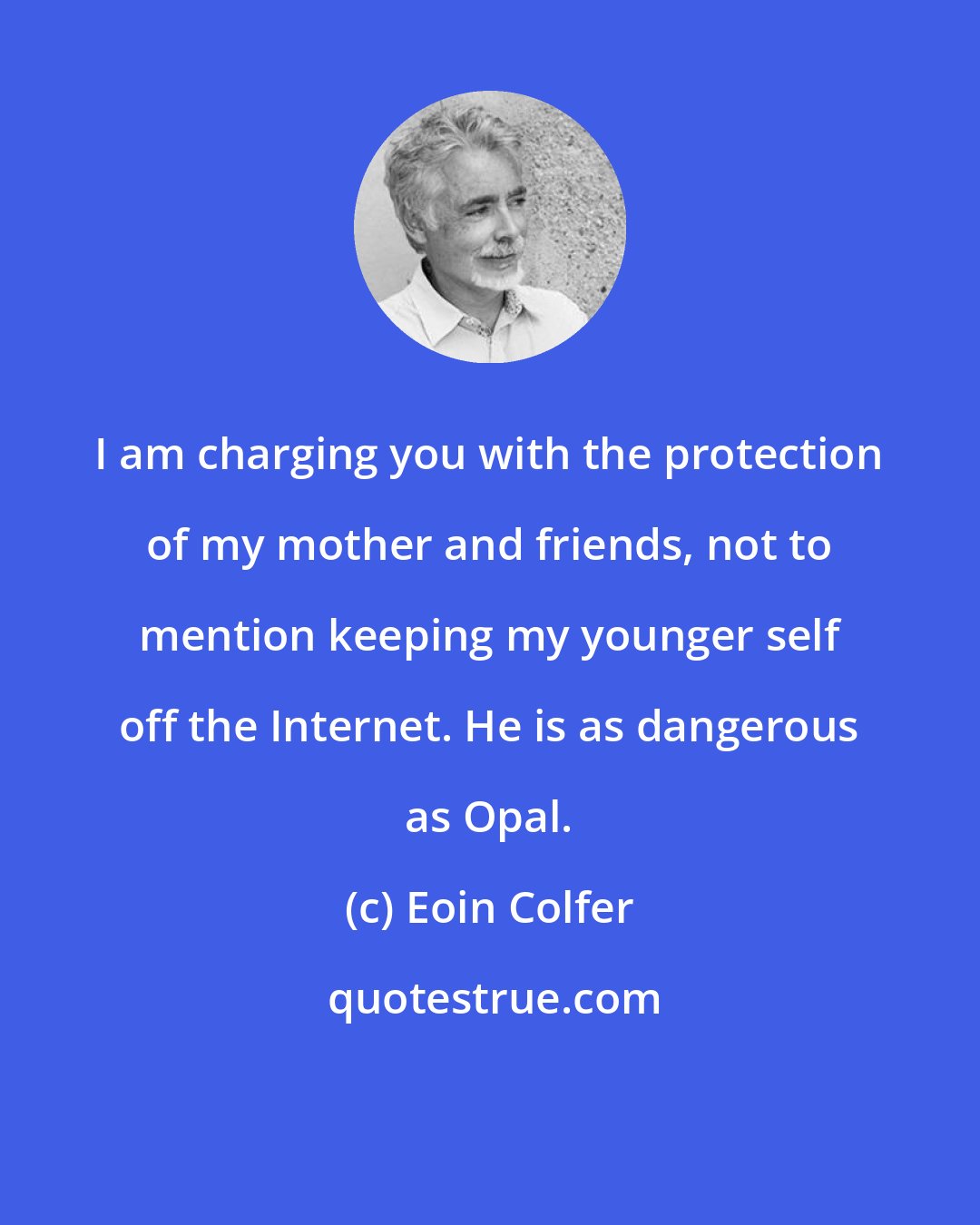 Eoin Colfer: I am charging you with the protection of my mother and friends, not to mention keeping my younger self off the Internet. He is as dangerous as Opal.