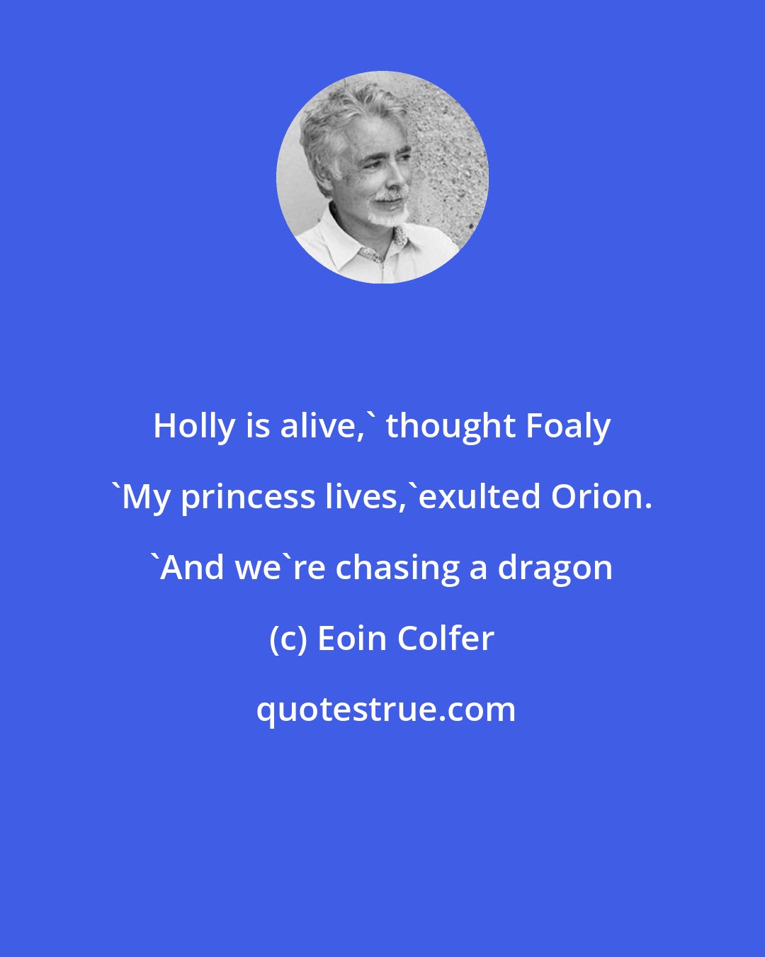 Eoin Colfer: Holly is alive,' thought Foaly 'My princess lives,'exulted Orion. 'And we're chasing a dragon