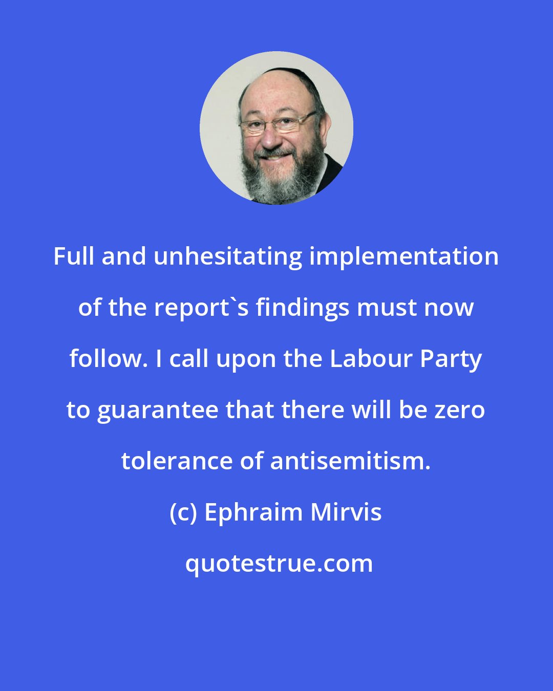 Ephraim Mirvis: Full and unhesitating implementation of the report's findings must now follow. I call upon the Labour Party to guarantee that there will be zero tolerance of antisemitism.