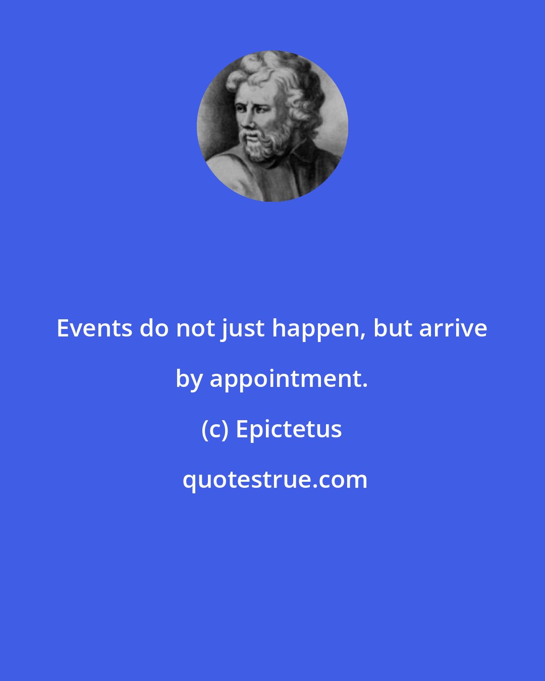 Epictetus: Events do not just happen, but arrive by appointment.