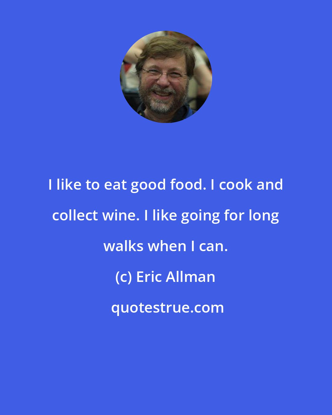 Eric Allman: I like to eat good food. I cook and collect wine. I like going for long walks when I can.