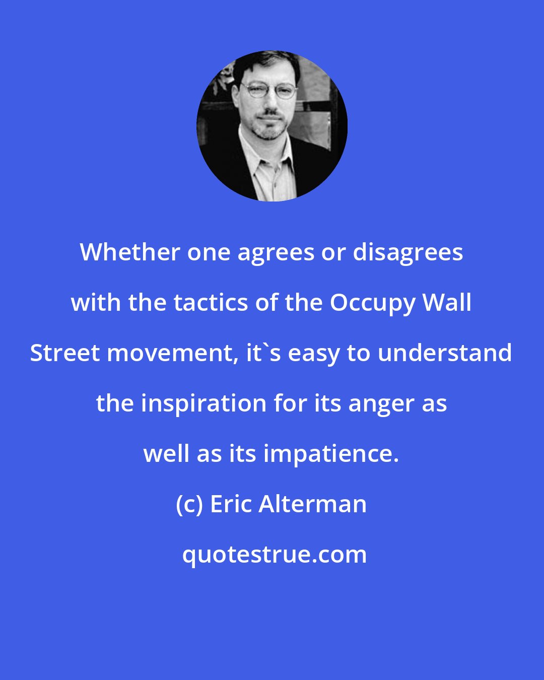 Eric Alterman: Whether one agrees or disagrees with the tactics of the Occupy Wall Street movement, it's easy to understand the inspiration for its anger as well as its impatience.