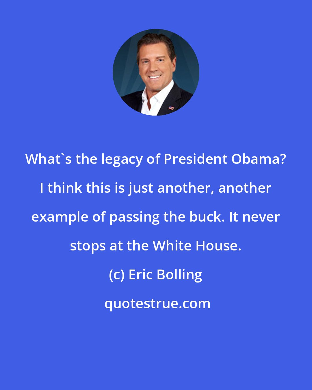 Eric Bolling: What's the legacy of President Obama? I think this is just another, another example of passing the buck. It never stops at the White House.