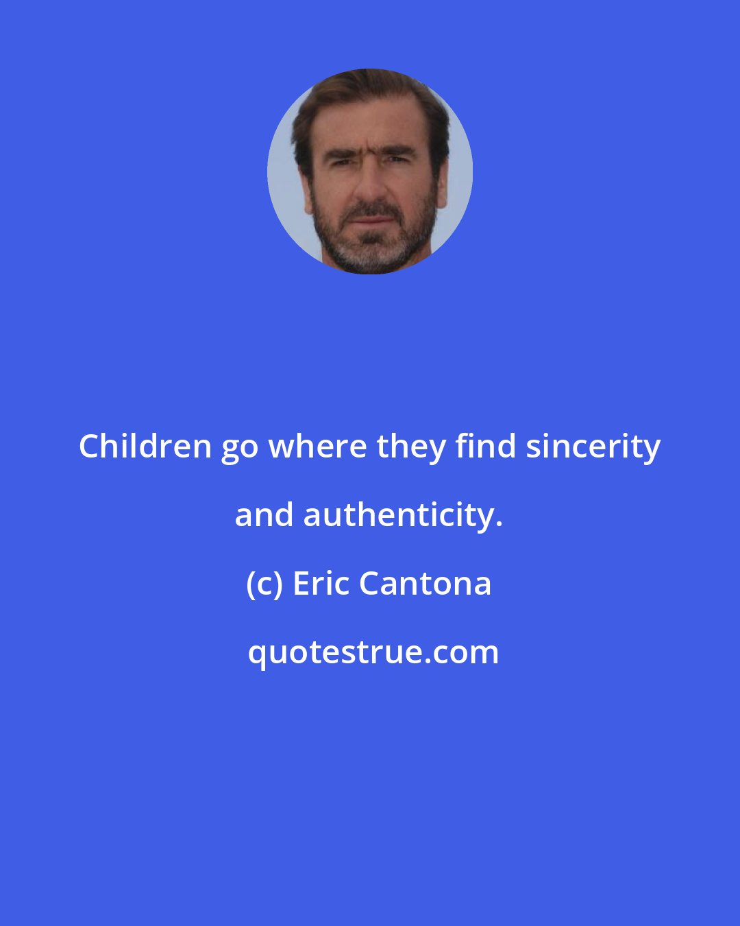 Eric Cantona: Children go where they find sincerity and authenticity.